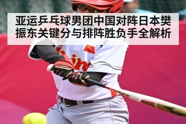 亚运乒乓球男团中国对阵日本樊振东关键分与排阵胜负手全解析