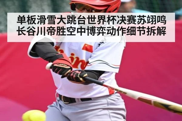 单板滑雪大跳台世界杯决赛苏翊鸣长谷川帝胜空中博弈动作细节拆解